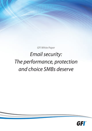 GFI White Paper

       Email security:
The performance, protection
 and choice SMBs deserve
 