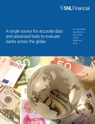 A single source for accurate data 
and advanced tools to evaluate 
banks across the globe. 
U.S. and Canada 
Latin America 
Asia-Pacific 
Europe 
Middle East 
Africa 
 