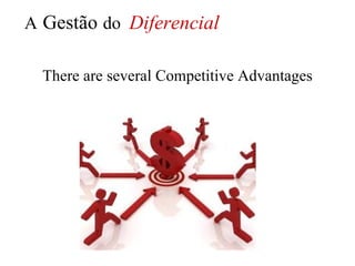 A Gestão do Diferencial

  There are several Competitive Advantages
 
