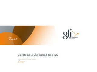 www.gfi.fr




             Le rôle de la DSI auprès de la DG
             Une relation très particulière …
             23/11/2011

             Titre de la présentation
                                                 1
 
