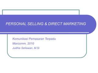 PERSONAL SELLING & DIRECT MARKETING Komunikasi Pemasaran Terpadu Marcomm, 2010 Judhie Setiawan, M.Si 