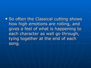 So often the Classical cutting shows how high emotions are rolling, and gives a feel of what is happening to each character as well go through, tying together at the end of each song. 