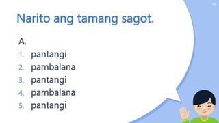 Narito ang tamang sagot.
A.
1. pantangi
2. pambalana
3. pantangi
4. pambalana
5. pantangi
18
 
