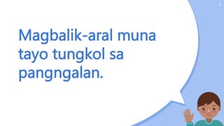 Magbalik-aral muna
tayo tungkol sa
pangngalan.
3
 