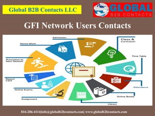GFI Network Users Contacts
Global B2B Contacts LLC
816-286-4114|info@globalb2bcontacts.com| www.globalb2bcontacts.com
 