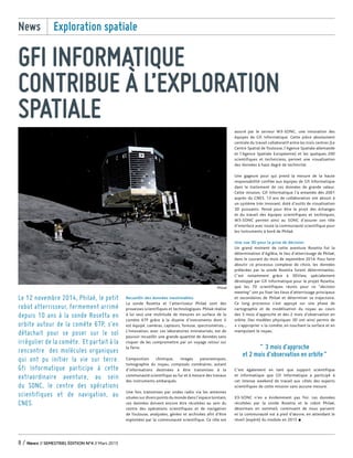 Recueillir des données inestimables
La sonde Rosetta et l’atterrisseur Philaé sont des
prouesses scientifiques et technologiques. Philaé réalise
à lui seul une multitude de mesures en surface de la
comète 67P grâce à la dizaine d’instruments dont il
est équipé, caméras, capteurs, foreuse, spectromètres...
L’innovation, avec ces laboratoires miniaturisés, est de
pouvoir recueillir une grande quantité de données sans
risquer de les compromettre par un voyage retour sur
la Terre.
Composition chimique, images panoramiques,
tomographie du noyau, composés cométaires, autant
d’informations destinées à être transmises à la
communauté scientifique au fur et à mesure des travaux
des instruments embarqués.
Une fois transmises par ondes radio via les antennes
situées sur divers points du monde dans l’espace lointain,
ces données doivent encore être récoltées au sein du
centre des opérations scientifiques et de navigation
de Toulouse, analysées, gérées et archivées afin d’être
exploitées par la communauté scientifique. Ce rôle est
assuré par le serveur W3-SONC, une innovation des
équipes de Gfi Informatique. Cette pièce absolument
centrale du travail collaboratif entre les trois centres (Le
Centre Spatial de Toulouse, l’Agence Spatiale allemande
et l’Agence Spatiale Européenne) et les quelques 200
scientifiques et techniciens, permet une visualisation
des données à haut degré de technicité.
Une gageure pour qui prend la mesure de la haute
responsabilité confiée aux équipes de Gfi Informatique
dans le traitement de ces données de grande valeur.
Cette mission, Gfi Informatique l’a entamée dès 2001
auprès du CNES. 13 ans de collaboration ont abouti à
un système très innovant, doté d’outils de visualisation
3D puissants. Pensé pour être le pivot des échanges
et du travail des équipes scientifiques et techniques,
W3-SONC permet ainsi au SONC d’assurer son rôle
d’interface avec toute la communauté scientifique pour
les instruments à bord de Philaé.
Une vue 3D pour la prise de décision
Un grand moment de cette aventure Rosetta fut la
détermination d’Agilkia, le lieu d’atterrissage de Philaé,
dans le courant du mois de septembre 2014. Pour faire
aboutir ce processus complexe de choix, les données
prélevées par la sonde Rosetta furent déterminantes.
C’est notamment grâce à 3DView, spécialement
développé par Gfi Informatique pour le projet Rosetta,
que les 70 scientifiques réunis pour ce “decision
meeting“ ont pu fixer les lieux d’atterrissage principaux
et secondaires de Philaé et déterminer sa trajectoire.
Ce long processus s’est appuyé sur une phase de
cartographie et de modélisation du noyau au cours
des 3 mois d’approche et des 2 mois d’observation en
orbite. Des modèles physiques 3D ont ainsi permis de
« s’approprier » la comète, en touchant la surface et en
manipulant le noyau.
C’est également en tant que support scientifique
et informatique que Gfi Informatique a participé à
cet intense weekend de travail aux côtés des experts
scientifiques de cette mission sans aucune mesure.
X3-SONC n’en a évidemment pas fini. Les données
récoltées par la sonde Rosetta et le robot Philaé,
désormais en sommeil, continuent de nous parvenir
et la communauté est à pied d’œuvre, en attendant le
réveil (espéré) du module en 2015 •
GFI INFORMATIQUE
CONTRIBUE À L’EXPLORATION
SPATIALE
Le 12 novembre 2014, Philaé, le petit
robot atterrisseur, fermement arrimé
depuis 10 ans à la sonde Rosetta en
orbite autour de la comète 67P, s’en
détachait pour se poser sur le sol
irrégulier de la comète. Et partait à la
rencontre des molécules organiques
qui ont pu initier la vie sur terre.
Gfi Informatique participe à cette
extraordinaire aventure, au sein
du SONC, le centre des opérations
scientifiques et de navigation, au
CNES.
News Exploration spatiale
8 / News // SEMESTRIEL ÉDITION N°4 // Mars 2015
“ 3 mois d’approche
et 2 mois d’observation en orbite”
Philaé
GfiNew's-n4-02.indd 2 20/03/15 18:00
 