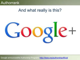 Authorrank
And what really is this?
Google announcesthe Authorship Program: http://itseo.org/authorshipofficial
 
