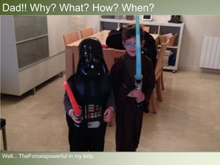 Dad!! Why? What? How? When?
Well... TheForceispowerful in my kids.
 