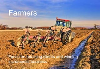 Farmers 
Focus on retaining clients and winning 
incremental business 
 
