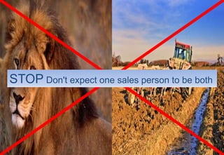 STOP Don't expect one sales person to be both 
 