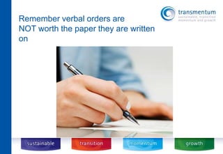 Remember verbal orders are 
NOT worth the paper they are written 
on 
 