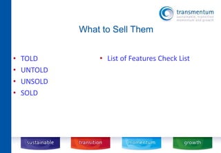 What to Sell Them 
• TOLD 
• UNTOLD 
• UNSOLD 
• SOLD 
• List of Features Check List 
 
