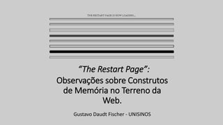 “The Restart Page”:
Observações sobre Construtos
de Memória no Terreno da
Web.
Gustavo Daudt Fischer - UNISINOS
 