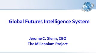 Global Futures Intelligence System
Jerome C. Glenn, CEO
The Millennium Project

 