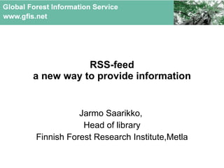 RSS-feed a new way to provide information Jarmo Saarikko,  Head of library Finnish Forest Research Institute, Metla  
