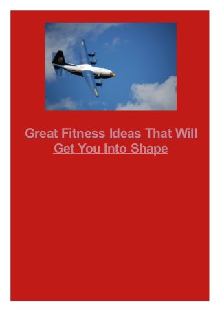 Great Fitness Ideas That Will
Get You Into Shape
 