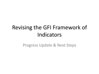 Revising the GFI Framework of
           Indicators
    Progress Update & Next Steps
 