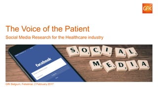 1© GfK Belgium | The Voice of the Patient | Febelmar
The Voice of the Patient
Social Media Research for the Healthcare industry
GfK Belgium, Febelmar, 2 February 2017
 