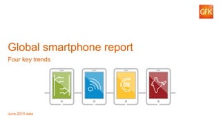 1© GfK 2015 | Global smartphone report | GfK Trends and Forecasting
Global smartphone report
Four key trends
June 2015 data
 