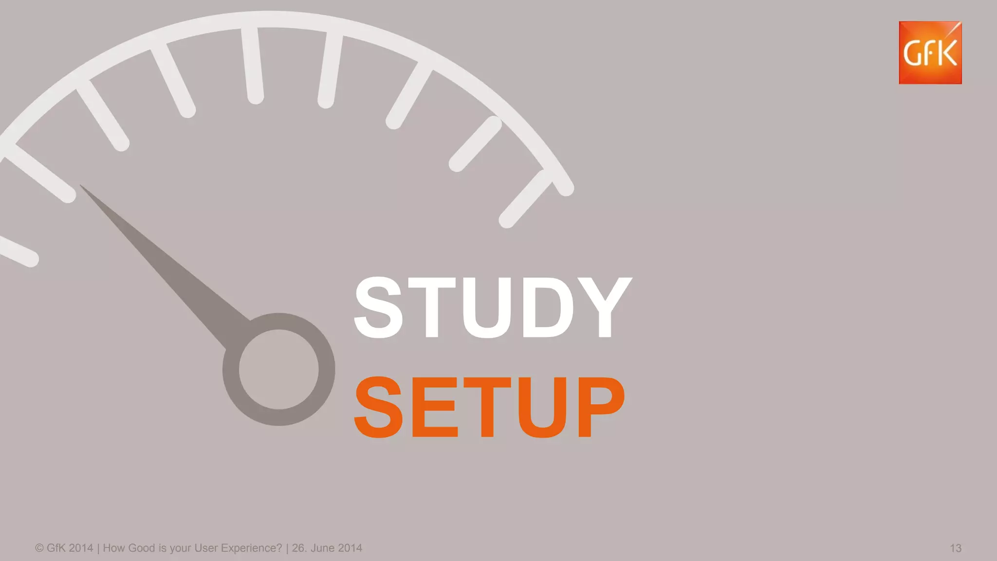 13© GfK 2014 | How Good is your User Experience? | 26. June 2014
STUDY
SETUP
 