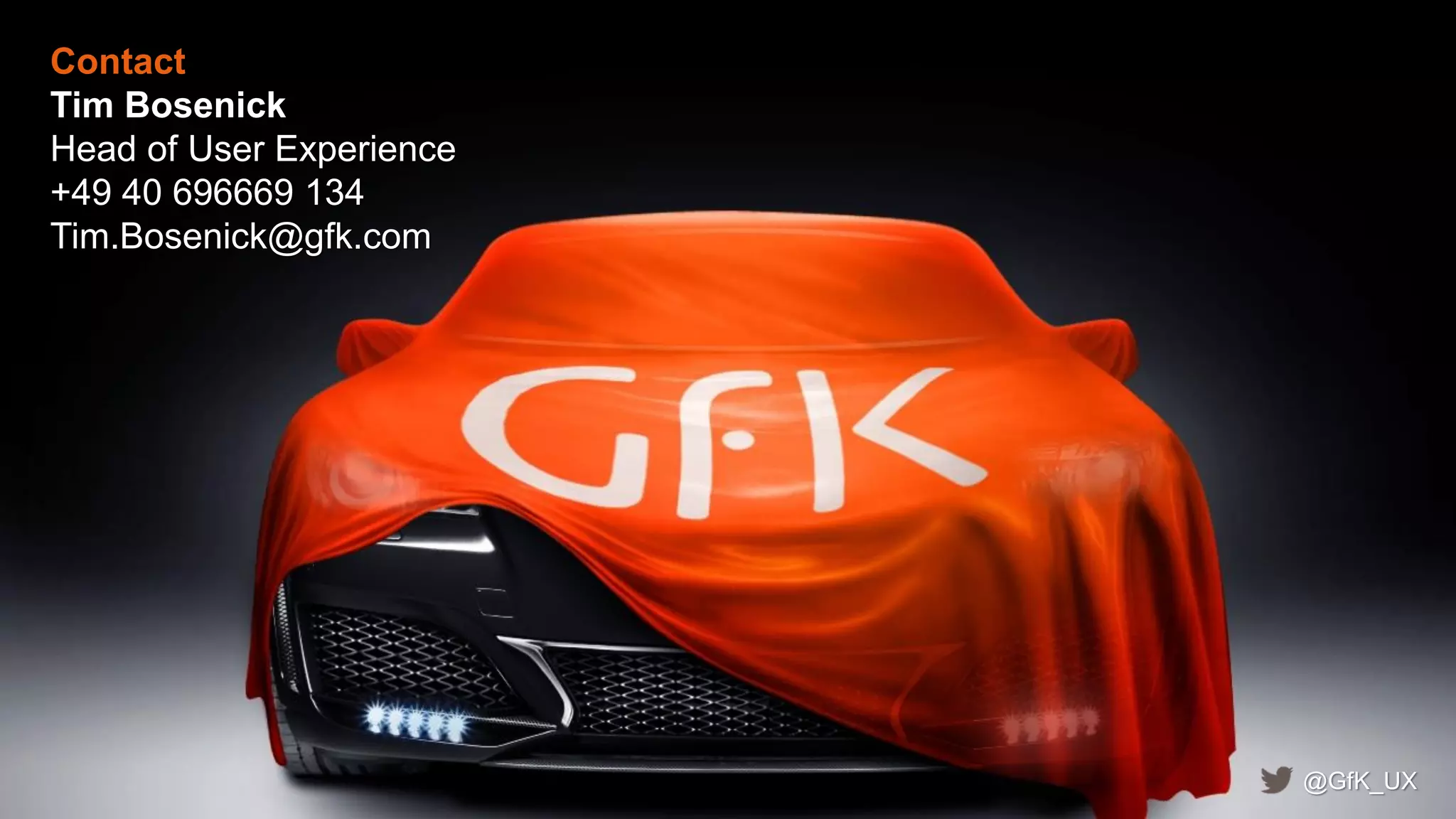 36© GfK 2014 | How Good is your User Experience? | 26. June 2014
Contact
Tim Bosenick
Head of User Experience
+49 40 696669 134
Tim.Bosenick@gfk.com
@GfK_UX
 