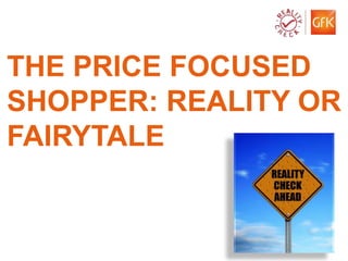 THE PRICE FOCUSED
SHOPPER: REALITY OR
FAIRYTALE


© GfK 2012 | Price sensitivity in FMCG | Koenraad Dierick   1
 
