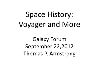 Space History:
Voyager and More
    Galaxy Forum
  September 22,2012
 Thomas P. Armstrong
 