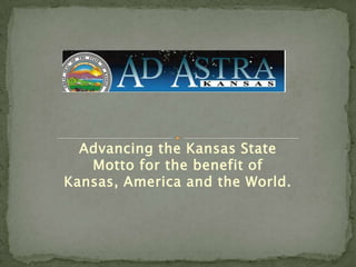 Advancing the Kansas State Motto for the benefit of Kansas, America and the World. 