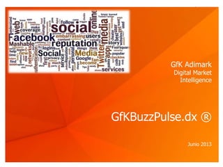 © GfK Adimark 2013 | GfKBuzzPulse.dx ® | Junio 2013 1
GfKBuzzPulse.dx ®
Junio 2013
GfK Adimark
Digital Market
Intelligence
 