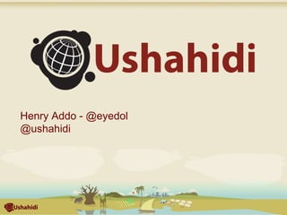 Henry Addo - @eyedol 
@ushahidi 
 