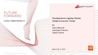 Developments Legwear Market
Global Consumer Trends
By
Petra Dillemuth
Giampaolo Falconio
Saskia Thieme
March 10/11, 2016
 