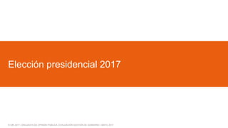 © GfK 2017 | ENCUESTA DE OPINIÓN PÚBLICA: EVALUACIÓN GESTIÓN DE GOBIERNO | MAYO 2017
Elección presidencial 2017
 