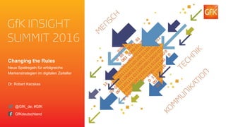 1© GfK 21. Februar 2017 | GfK Insight Summit 2016 – Konzept
Changing the Rules
Neue Spielregeln für erfolgreiche
Markenstrategien im digitalen Zeitalter
Dr. Robert Kecskes
@GfK_de; #GfK
GfKdeutschland
 