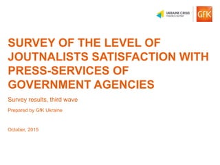 © GfK 2015 | Дослідження задоволеності журналістів прес-службами | Жовтень, 2015 1
SURVEY OF THE LEVEL OF
JOUTNALISTS SATI...