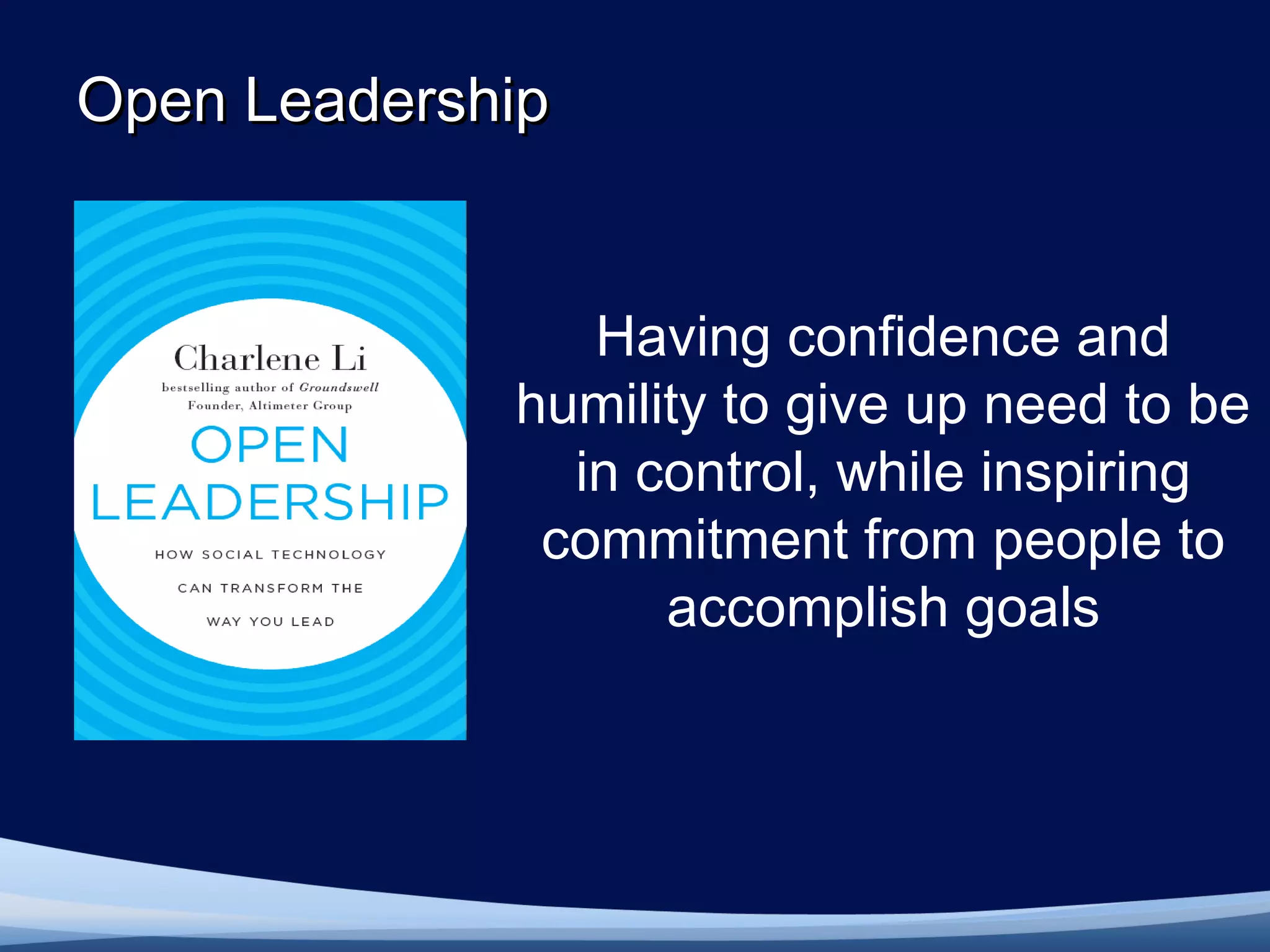 Open Leadership


                Having confidence and
             humility to give up need to be
               in control, while inspiring
              commitment from people to
                   accomplish goals
 
