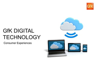 GfK DIGITAL
TECHNOLOGY
Consumer Experiences




© GfK 2012 | GfK Digital Technology |   1
 