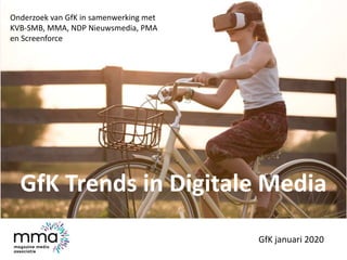 GfK Trends in Digitale Media
GfK januari 2020
Onderzoek van GfK in samenwerking met
KVB-SMB, MMA, NDP Nieuwsmedia, PMA
en Screenforce
 