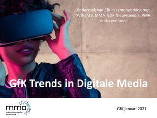 GfK Trends in Digitale Media
GfK januari 2021
Onderzoek van GfK in samenwerking met
KVB-SMB, MMA, NDP Nieuwsmedia, PMA
en Screenforce
 