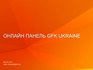 © GfK 2013 | Онлайн панель GfK Ukraine | квітень 2013 1
ОНЛАЙН ПАНЕЛЬ GFK UKRAINE
Квітень 2013
vadim.syvoglaz@gfk.com
 