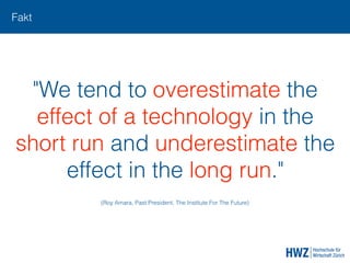 Fakt
"We tend to overestimate the
effect of a technology in the
short run and underestimate the
effect in the long run."
(Roy Amara, Past President, The Institute For The Future)
 