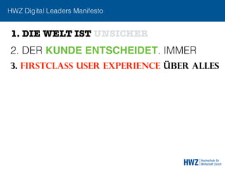 HWZ Digital Leaders Manifesto
2. DER KUNDE ENTSCHEIDET. IMMER
3. FIRSTCLASS USER EXPERIENCE ÜBER ALLEs
1. DIE WELT IST UNSICHER
 