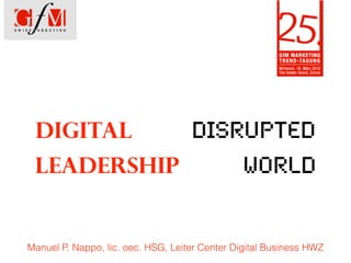 Manuel P. Nappo, lic. oec. HSG, Leiter Center Digital Business HWZ
DIGITAL DISRUPTED 
LEADERSHIP WORLD
 