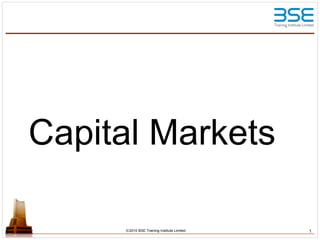 Capital Markets
©2010 BSE Training Institute Limited 1
 