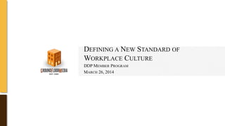 DEFINING A NEW STANDARD OF
WORKPLACE CULTURE
DDP MEMBER PROGRAM
MARCH 26, 2014
 