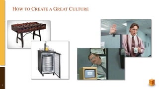 HOW TO CREATE A GREAT CULTURE
9
 