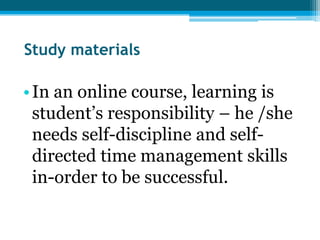 Study materials

• In an online course, learning is
  student’s responsibility – he /she
  needs self-discipline and self-
  directed time management skills
  in-order to be successful.
 