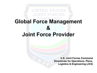 Global Force Management & Joint Force Provider U.S. Joint Forces Command Directorate for Operations, Plans,  Logistics & Engineering (J3/4)  