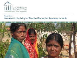 Research on

Women & Usability of Mobile Financial Services in India

GRAMEENFOUNDATION.ORG

Research on Women & Usability of Mobile Financial Services in India

 