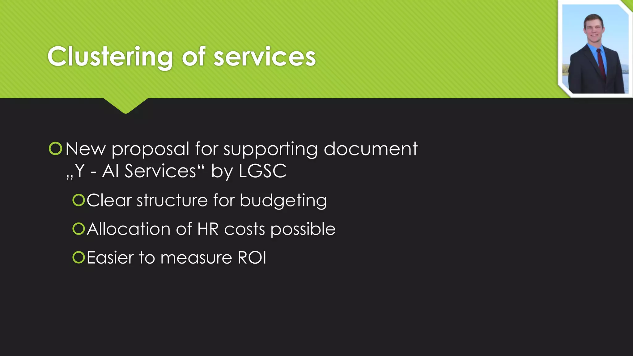 Clustering of services
New proposal for supporting document
„Y - AI Services“ by LGSC
Clear structure for budgeting
Allocation of HR costs possible
Easier to measure ROI

 