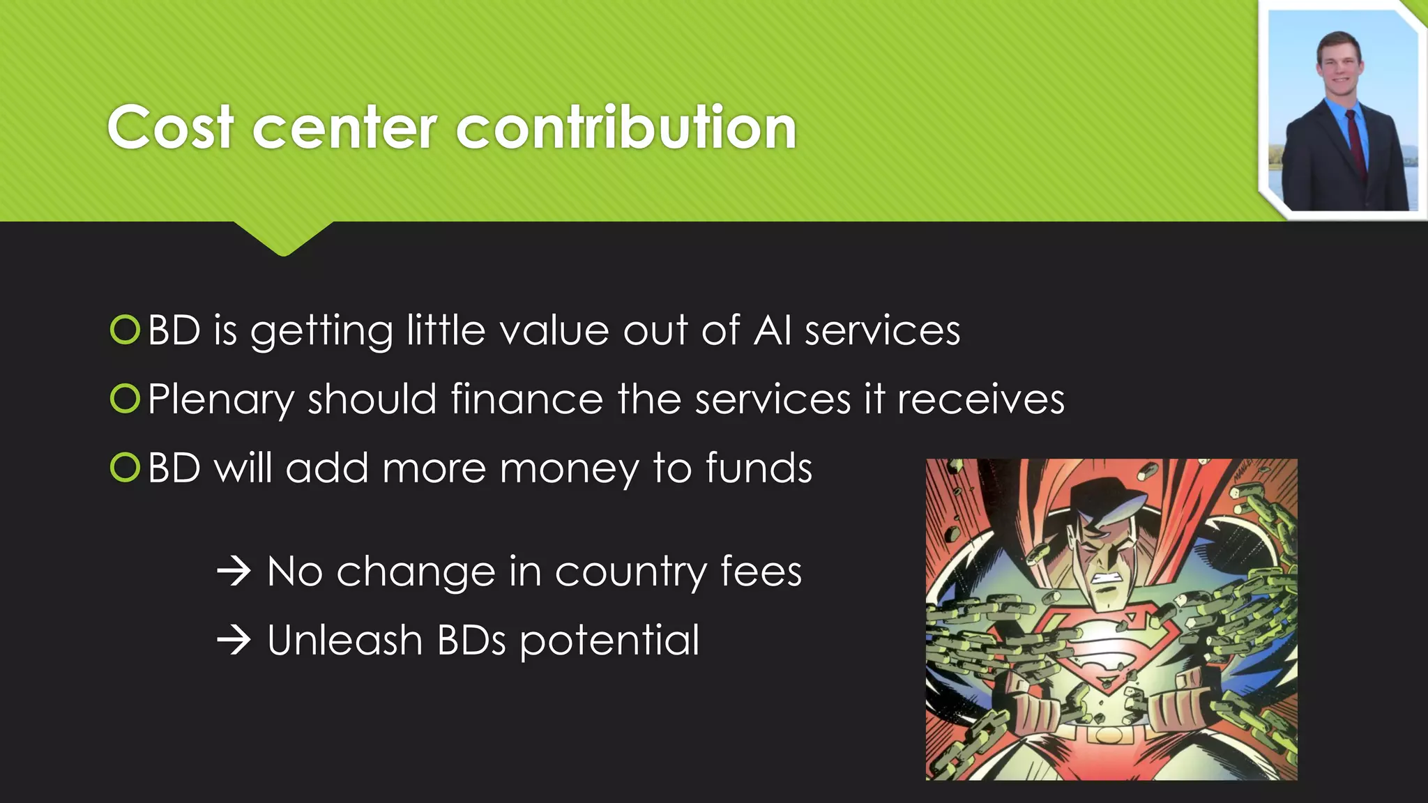 Cost center contribution
BD is getting little value out of AI services
Plenary should finance the services it receives

BD will add more money to funds
 No change in country fees
 Unleash BDs potential

 